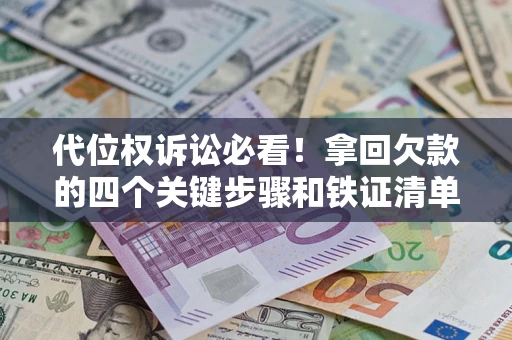 武汉代位权诉讼必看！拿回欠款的四个关键步骤和铁证清单