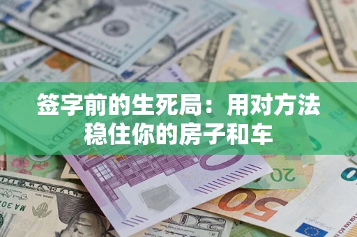 武汉签字前的生死局：用对方法稳住你的房子和车