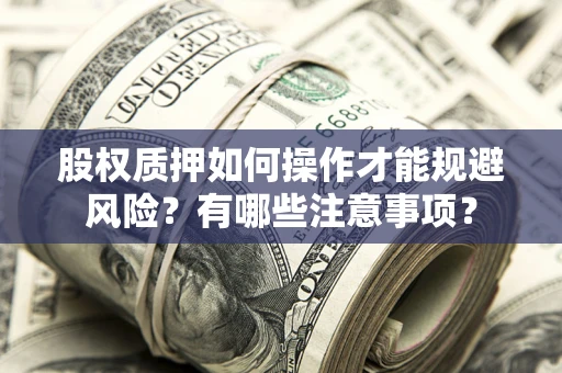 武汉股权质押如何操作才能规避风险？有哪些注意事项？