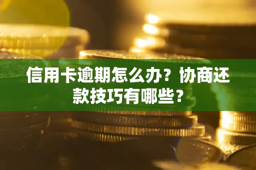 武汉信用卡逾期怎么办？协商还款技巧有哪些？