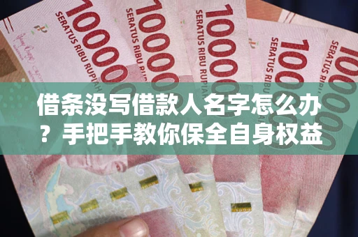 武汉借条没写借款人名字怎么办？手把手教你保全自身权益