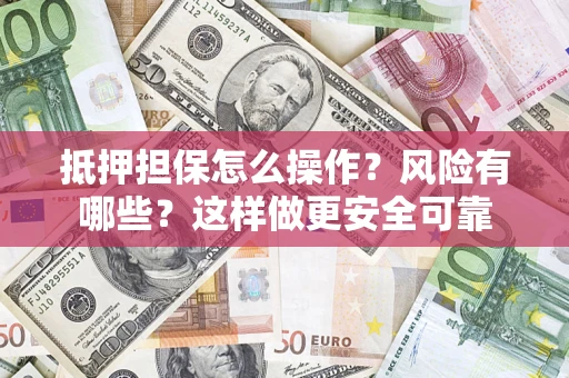 武汉抵押担保怎么操作？风险有哪些？这样做更安全可靠