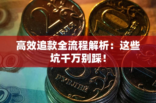 武汉高效追款全流程解析：这些坑千万别踩！