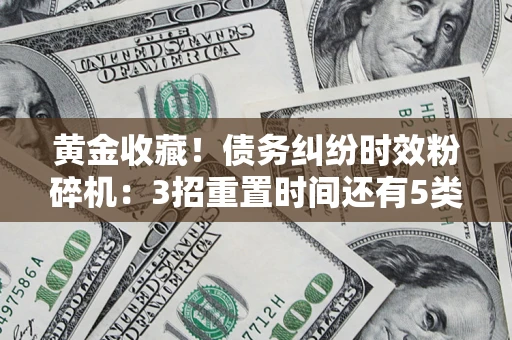 武汉黄金收藏！债务纠纷时效粉碎机：3招重置时间还有5类不设年限的特殊债务