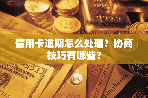 武汉信用卡逾期怎么处理？协商技巧有哪些？