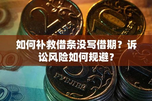 武汉如何补救借条没写借期？诉讼风险如何规避？