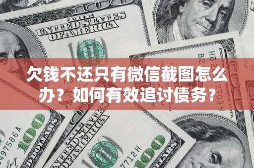 武汉欠钱不还只有微信截图怎么办？如何有效追讨债务？