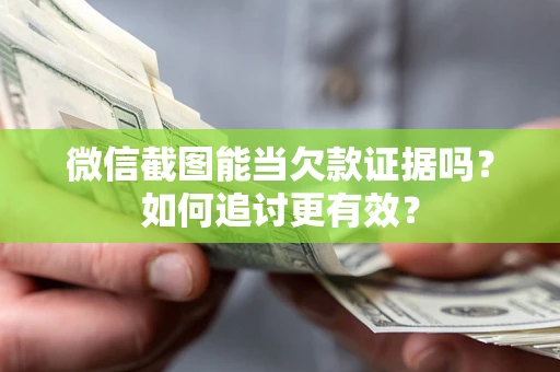 武汉微信截图能当欠款证据吗？如何追讨更有效？