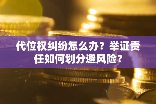 武汉代位权纠纷怎么办？举证责任如何划分避风险？