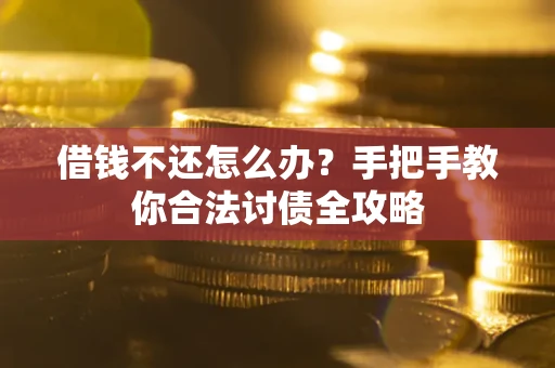 武汉借钱不还怎么办？手把手教你合法讨债全攻略