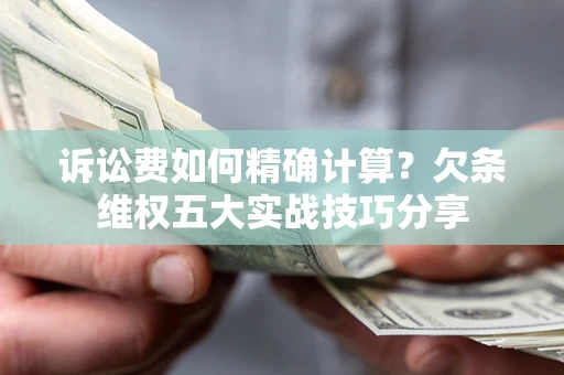 武汉诉讼费如何精确计算？欠条维权五大实战技巧分享