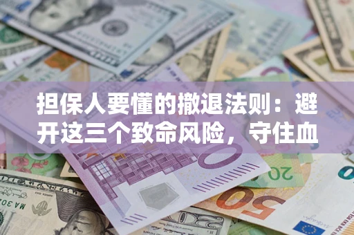 武汉担保人要懂的撤退法则：避开这三个致命风险，守住血汗钱