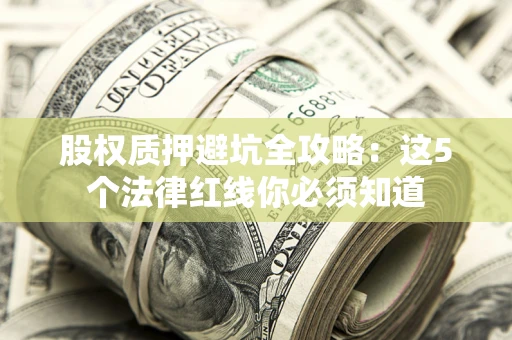 武汉股权质押避坑全攻略：这5个法律红线你必须知道