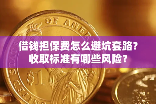 武汉借钱担保费怎么避坑套路?收取标准有哪些风险? 武汉借钱担保费怎么避坑套路?收取标准有哪些风险?