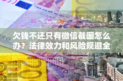 武汉欠钱不还只有微信截图怎么办？法律效力和风险规避全解析