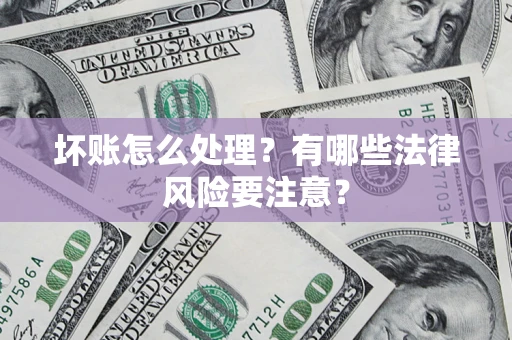 武汉坏账怎么处理？有哪些法律风险要注意？