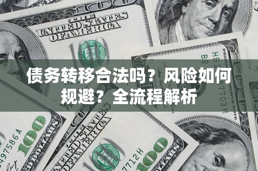 武汉债务转移合法吗？风险如何规避？全流程解析