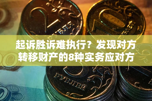 武汉起诉胜诉难执行？发现对方转移财产的8种实务应对方案