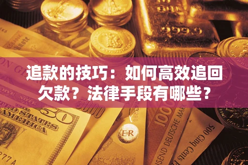 武汉追款的技巧：如何高效追回欠款？法律手段有哪些？