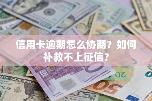 武汉信用卡逾期怎么协商？如何补救不上征信？