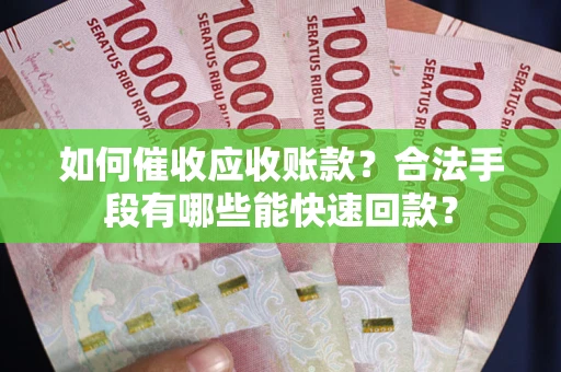武汉如何催收应收账款？合法手段有哪些能快速回款？