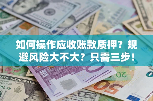 武汉如何操作应收账款质押？规避风险大不大？只需三步！