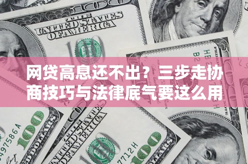 武汉网贷高息还不出？三步走协商技巧与法律底气要这么用