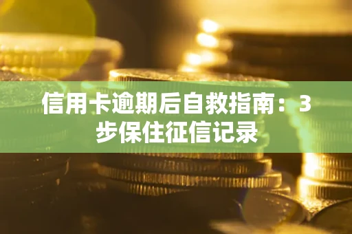 武汉信用卡逾期后自救指南：3步保住征信记录