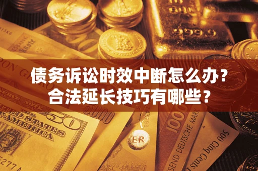 武汉债务诉讼时效中断怎么办？合法延长技巧有哪些？