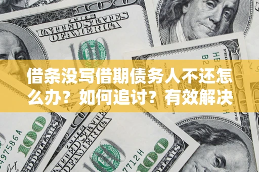 武汉借条没写借期债务人不还怎么办？如何追讨？有效解决方案！