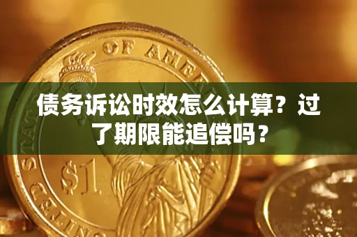 武汉债务诉讼时效怎么计算？过了期限能追偿吗？