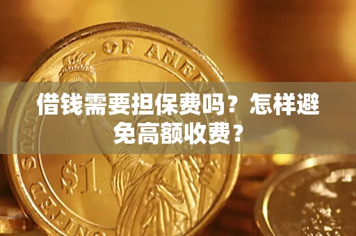 武汉借钱需要担保费吗？怎样避免高额收费？