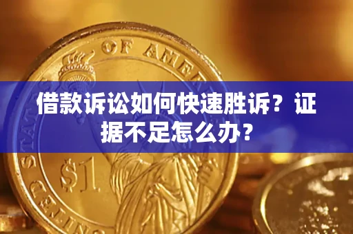 武汉借款诉讼如何快速胜诉？证据不足怎么办？