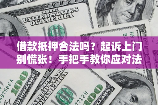 武汉借款抵押合法吗？起诉上门别慌张！手把手教你应对法律程序