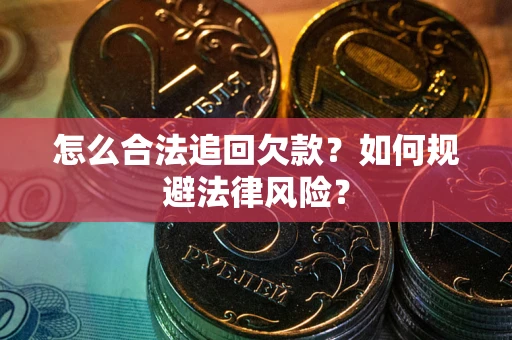 武汉怎么合法追回欠款？如何规避法律风险？