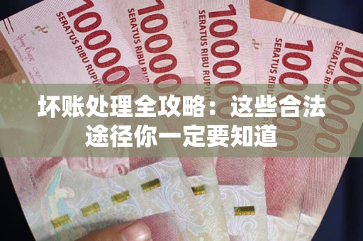 武汉坏账处理全攻略：这些合法途径你一定要知道