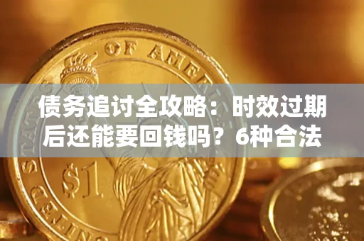 武汉债务追讨全攻略：时效过期后还能要回钱吗？6种合法手段助你维权