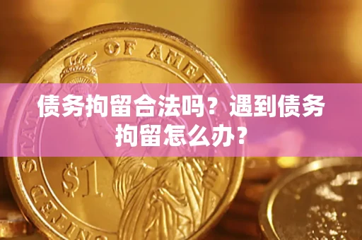 武汉债务拘留合法吗？遇到债务拘留怎么办？