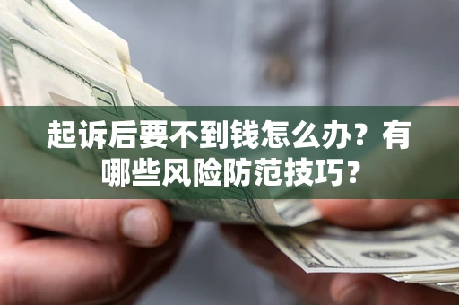 武汉起诉后要不到钱怎么办？有哪些风险防范技巧？