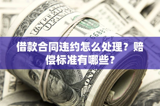 武汉借款合同违约怎么处理？赔偿标准有哪些？