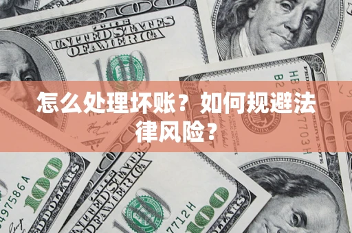 武汉怎么处理坏账？如何规避法律风险？