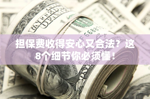 武汉担保费收得安心又合法？这8个细节你必须懂！