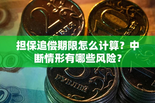 武汉担保追偿期限怎么计算？中断情形有哪些风险？