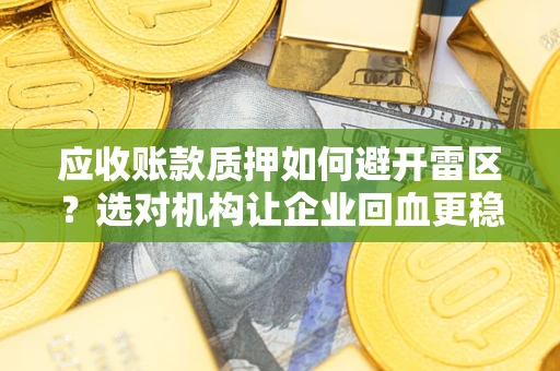 武汉应收账款质押如何避开雷区？选对机构让企业回血更稳