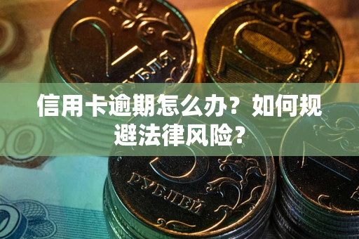 武汉信用卡逾期怎么办？如何规避法律风险？