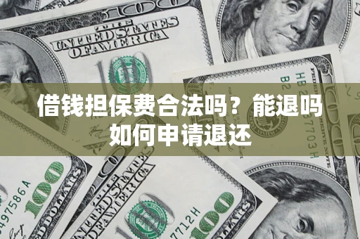 武汉借钱担保费合法吗？能退吗如何申请退还
