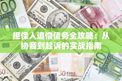 武汉担保人追偿债务全攻略:从协商到起诉的实战指南 武汉担保人追偿债务全攻略:从协商到起诉的实战指南