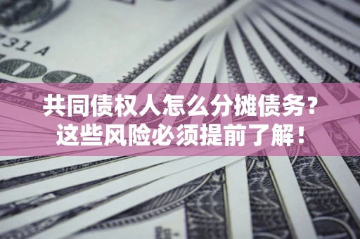 武汉共同债权人怎么分摊债务？这些风险必须提前了解！
