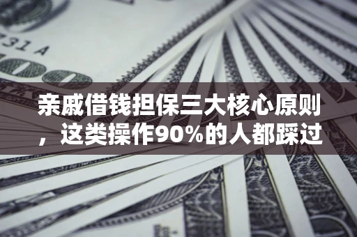 武汉亲戚借钱担保三大核心原则，这类操作90%的人都踩过坑！附法院判决案例