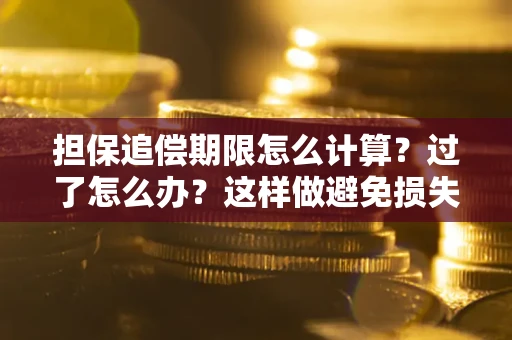 武汉担保追偿期限怎么计算？过了怎么办？这样做避免损失！